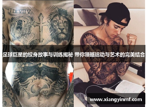 足球巨星的纹身故事与训练揭秘 带你领略运动与艺术的完美结合