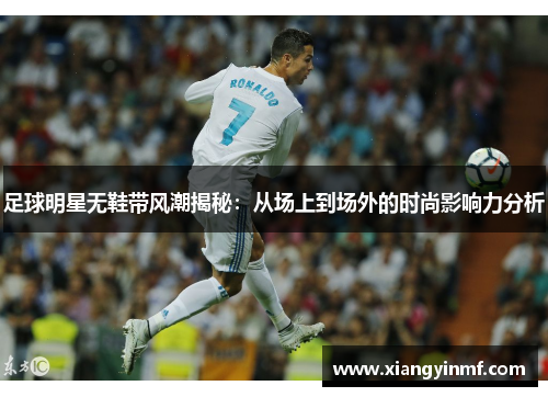 足球明星无鞋带风潮揭秘：从场上到场外的时尚影响力分析