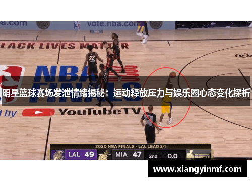 明星篮球赛场发泄情绪揭秘：运动释放压力与娱乐圈心态变化探析