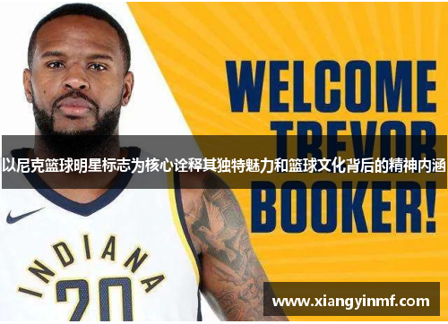 以尼克篮球明星标志为核心诠释其独特魅力和篮球文化背后的精神内涵