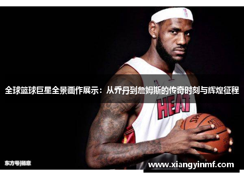 全球篮球巨星全景画作展示：从乔丹到詹姆斯的传奇时刻与辉煌征程
