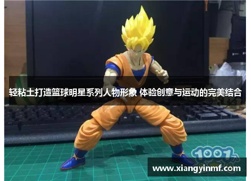 轻粘土打造篮球明星系列人物形象 体验创意与运动的完美结合