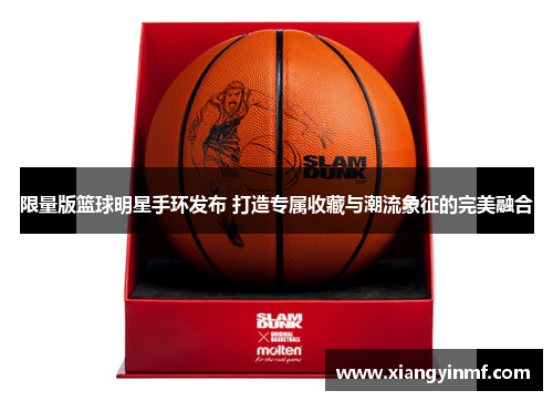 限量版篮球明星手环发布 打造专属收藏与潮流象征的完美融合